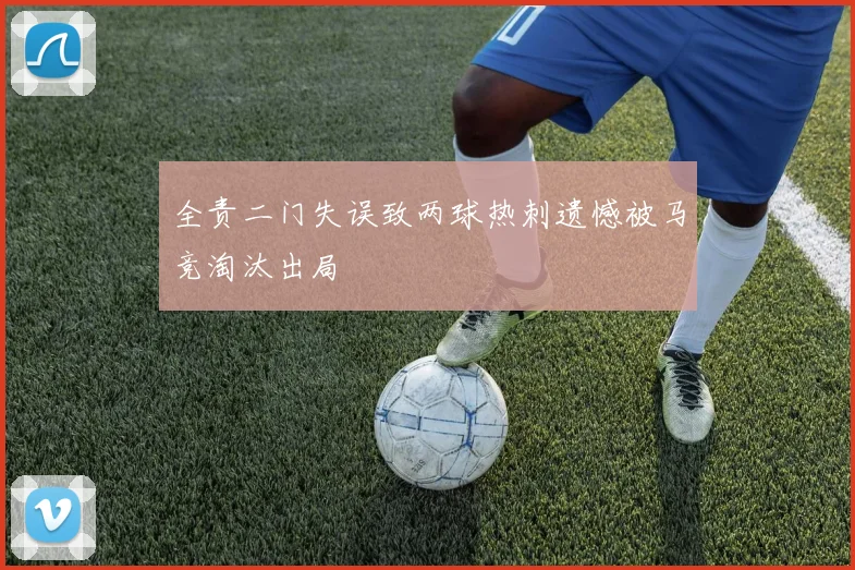 全责二门失误致两球热刺遗憾被马竞淘汰出局