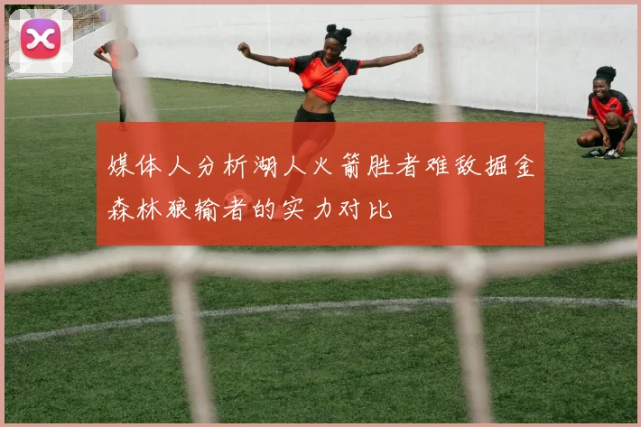 媒体人分析湖人火箭胜者难敌掘金森林狼输者的实力对比