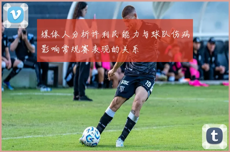 媒体人分析许利民能力与球队伤病影响常规赛表现的关系