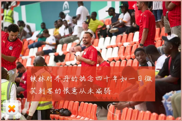 铁林对乔丹的执念四十年如一日微笑刺客的恨意从未减弱