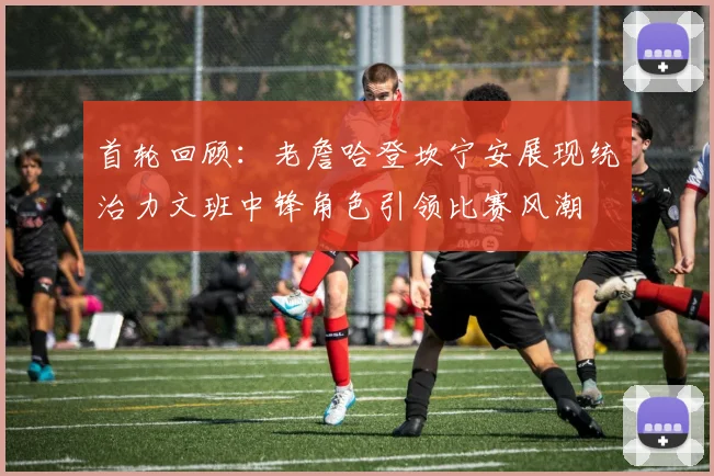 首轮回顾：老詹哈登坎宁安展现统治力文班中锋角色引领比赛风潮