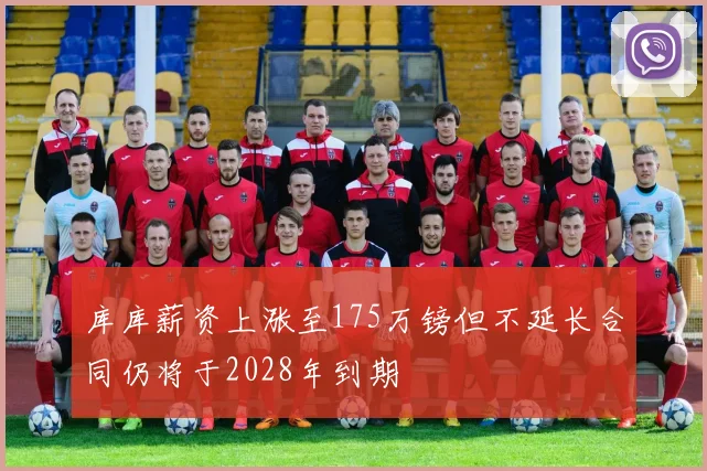 库库薪资上涨至175万镑但不延长合同仍将于2028年到期