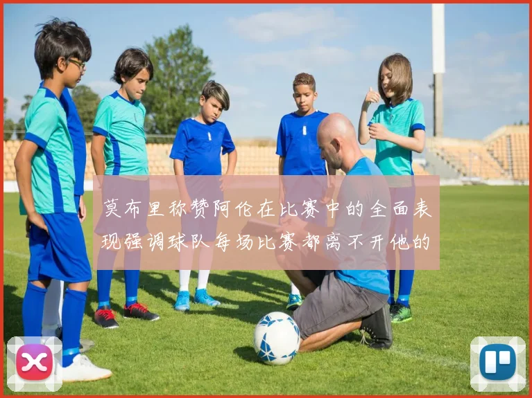 莫布里称赞阿伦在比赛中的全面表现强调球队每场比赛都离不开他的贡献