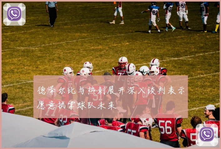 德泽尔比与热刺展开深入谈判表示愿意执掌球队未来