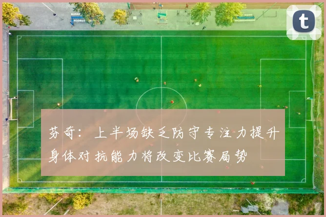芬奇：上半场缺乏防守专注力提升身体对抗能力将改变比赛局势