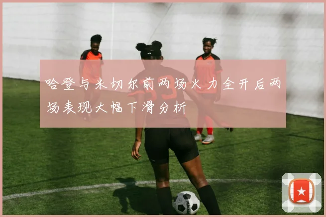 哈登与米切尔前两场火力全开后两场表现大幅下滑分析