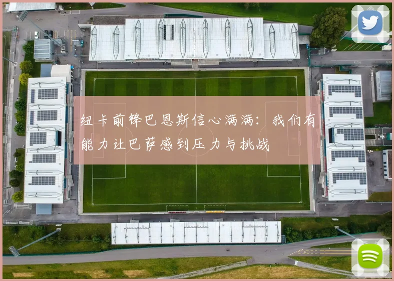 纽卡前锋巴恩斯信心满满：我们有能力让巴萨感到压力与挑战